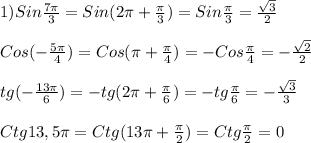 1)Sin\frac{7\pi }{3}=Sin(2\pi+\frac{\pi }{3})=Sin\frac{\pi }{3}=\frac{\sqrt{3} }{2}\\\\Cos(-\frac{5\pi }{4})=Cos(\pi+\frac{\pi }{4})=-Cos\frac{\pi }{4}=-\frac{\sqrt{2}}{2}\\\\tg(-\frac{13\pi }{6})=-tg(2\pi+\frac{\pi }{6} )=-tg\frac{\pi }{6}=-\frac{\sqrt{3}}{3}\\\\Ctg13,5\pi=Ctg(13\pi+\frac{\pi }{2})=Ctg\frac{\pi }{2}=0