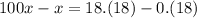 100x-x=18.(18)-0.(18)