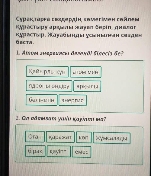 Сұрақтарға сөздердің көмегімен сөйлем құрастыру арқылы жауап беріп, диалог құрастыр. Жауабыңды ұсыны