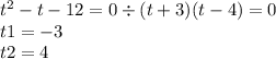 {t}^{2} - t - 12 = 0 \div (t + 3)(t - 4) = 0 \\ t1 = - 3 \\ t2 = 4