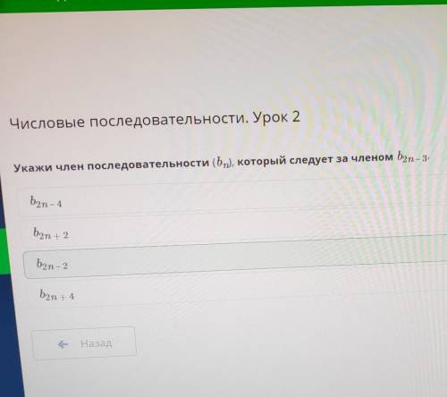 Укажи член последовательности (bn), который следует за членом b2n – 3. b2n + 4 b2n – 2 b2n – 4 b2n +