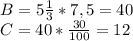 B=5\frac{1}{3} * 7,5 = 40\\C= 40*\frac{30}{100} =12