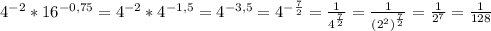 4^{-2} * 16^{-0,75} = 4^{-2} * 4^{-1,5} = 4^{-3,5} = 4^{-\frac{7}{2} } = \frac{1}{4^{\frac{7}{2} } } = \frac{1}{(2^2)^{\frac{7}{2}} } = \frac{1}{2^7} = \frac{1}{128}