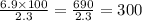 \frac{6.9 \times 100}{2.3} = \frac{690}{2.3} = 300