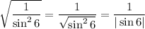 \sqrt{\dfrac{1}{\sin^26} }=\dfrac{1}{\sqrt{\sin^26} } =\dfrac{1}{|\sin6| }