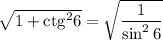 \sqrt{1 + \mathrm{ctg}^2 6}=\sqrt{\dfrac{1}{\sin^26} }