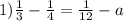 1) \frac{1}{3} - \frac{1}{4} = \frac{1}{12} - a