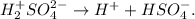 H_{2} ^{+} SO_{4}^{2-} \to H^{+} + HSO_{4}^{-}.