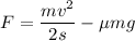 F = \dfrac{mv^{2}}{2s} - \mu mg