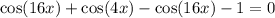 \cos(16x) + \cos(4x) - \cos(16x) - 1 = 0