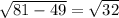 \sqrt{81 - 49} = \sqrt{32}