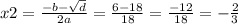 x2 = \frac{ - b - \sqrt{d} }{2a} = \frac{6 - 18}{18} = \frac{ - 12}{18} = - \frac{2}{3}