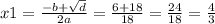 x1 = \frac{ - b + \sqrt{d} }{2a} = \frac{6 + 18}{18} = \frac{24}{18} = \frac{4}{3}