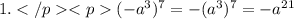 1.( - a {}^{3} ) {}^{7} = - (a {}^{3} ) {}^{7} = - a{}^{21}