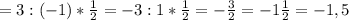 =3:(-1)*\frac{1}{2} =-3:1*\frac{1}{2} =-\frac{3}{2} =-1\frac{1}{2} = -1,5