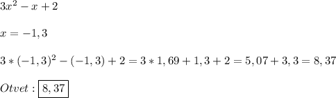3x^{2}-x+2\\\\x=-1,3\\\\3*(-1,3)^{2}-(-1,3)+2=3*1,69+1,3+2=5,07+3,3=8,37\\\\Otvet:\boxed{8,37}