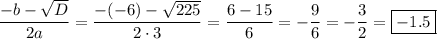 \displaystyle\frac{{-b-\sqrt D}}{{2a}}=\frac{{-(-6)-\sqrt{225}}}{{2\cdot3}}=\frac{{6-15}}{6}=-\frac{9}{6}=-\frac{3}{2}=\boxed{-1.5}