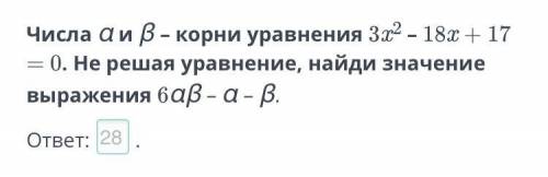 Числа α и β – корни уравнения 3x2 – 18x + 17 = 0. Не решая уравнение, найди значение выражения 6αβ –