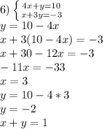 6) \left \{ {{4x+y=10} \atop {x+3y=-3}} \right. \\y=10-4x\\x+3(10-4x)=-3\\x+30-12x=-3\\-11x=-33\\x=3\\y=10-4*3\\y=-2\\x+y=1