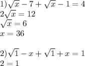 1)\sqrt{x} -7+\sqrt{ x} -1=4\\2\sqrt{x} =12\\\sqrt{x} =6\\x=36\\\\2)\sqrt{1} -x+\sqrt{1} +x=1\\2=1\\