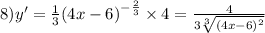 8)y' = \frac{1}{3} {(4x - 6)}^{ - \frac{2}{3} } \times 4 = \frac{4}{3 \sqrt[3]{ {(4x - 6)}^{2} } }