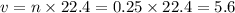 v = n \times 22.4 = 0.25 \times 22.4 = 5.6