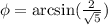 \phi = \mathrm{arcsin}(\frac{2}{\sqrt{5}})