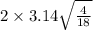 2 \times 3.14 \sqrt{ \frac{4}{18} }