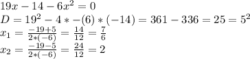 19x-14-6x^2=0\\D=19^2-4*-(6)*(-14) = 361-336=25=5^2\\x_1 = \frac{-19+5}{2*(-6)} = \frac{14}{12} = \frac{7}{6}\\x_2 = \frac{-19-5}{2*(-6)} = \frac{24}{12} = 2