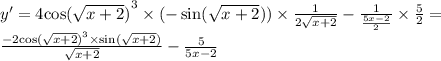 y' = 4 { \cos( \sqrt{x + 2} ) }^{3} \times ( - \sin( \sqrt{x + 2} ) ) \times \frac{1}{2 \sqrt{x + 2} } - \frac{1}{ \frac{5x - 2}{2} } \times \frac{5}{2} = \\ \frac{ - 2 { \cos( \sqrt{x + 2} ) }^{3} \times \sin( \sqrt{x + 2} ) }{ \sqrt{x + 2} } - \frac{5}{5x - 2}