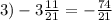 3) - 3 \frac{11}{21} = - \frac{74}{21}