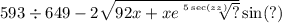 593 \div 649 - 2 \sqrt{92x + xe \sqrt[5 \sec(zz) ]{?} } \sin(?) \\