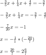 -\frac{3}{5} x+\frac{1}{4}x +\frac{4}{7} = -\frac{3}{7}\\\\ -\frac{3}{5} x+\frac{1}{4}x=-\frac{3}{7} -\frac{4}{7} \\\\ -\frac{7}{20} x= -1\\\\x= -\frac{1}{1} *(-\frac{20}{7}) \\\\x=\frac{20}{7}=2\frac{6}{7}