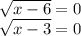 \sqrt{x-6} =0\\\sqrt{x-3} =0