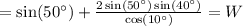 = \sin(50^\circ) + \frac{2\sin(50^\circ)\sin(40^\circ)}{\cos(10^\circ)} = W