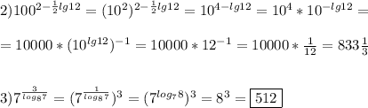 2)100^{2-\frac{1}{2}lg12} =(10^{2})^{2-\frac{1}{2} lg12}=10^{4-lg12}=10^{4}*10^{-lg12}=\\\\=10000*(10^{lg12})^{-1}=10000*12^{-1}=10000*\frac{1}{12}=833\frac{1}{3} \\\\\\3)7^{\frac{3}{log_{8}7}} =(7^{\frac{1}{log_{8}7}})^{3} =(7^{log_{7}8 })^{3}=8^{3}=\boxed{512}