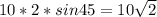 10 * 2 * sin45 = 10\sqrt{2}