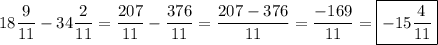 \displaystyle 18\frac{9}{{11}}-34\frac{2}{{11}}=\frac{{207}}{{11}}-\frac{{376}}{{11}}=\frac{{207-376}}{{11}}=\frac{{-169}}{{11}}=\boxed{-15\frac{4}{{11}}}