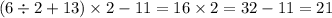 (6 \div 2 + 13) \times 2 - 11 = 16 \times 2 = 32 - 11 = 21