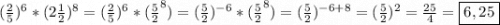 (\frac{2}{5})^{6}*(2\frac{1}{2})^{8}=(\frac{2}{5})^{6}*(\frac{5}{2}^{8})=(\frac{5}{2})^{-6}*(\frac{5}{2}^{8})=(\frac{5}{2})^{-6+8}=(\frac{5}{2})^{2}=\frac{25}{4}=\boxed{6,25}