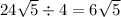 24 \sqrt{5} \div 4 = 6 \sqrt{5}