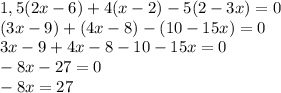 1,5 (2x-6)+4(x-2)-5(2-3x) = 0\\(3x - 9) + (4x - 8) - (10 - 15x) = 0\\3x - 9 + 4x - 8 - 10 - 15x = 0\\-8x - 27 = 0 \\-8x = 27\\