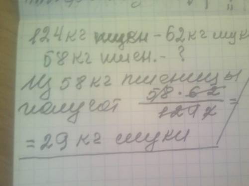 Из 124 кг пшеницы получают 62 кг муки.Сколько килограммов муки получат из 58 кг пшеницы?