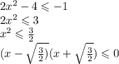 2 {x}^{2} - 4 \leqslant - 1 \\ 2 {x}^{2} \leqslant 3 \\ {x}^{2} \leqslant \frac{3}{2} \\ (x - \sqrt{ \frac{3}{2}) } (x + \sqrt{ \frac{3}{2} } ) \leqslant 0