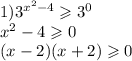 1) {3}^{ {x}^{2} - 4} \geqslant {3}^{0} \\ {x}^{2} - 4 \geqslant 0 \\ (x - 2)(x + 2) \geqslant 0