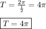 T=\frac{2\pi }{\frac{1}{2}} =4\pi\\\\\boxed{T=4\pi}