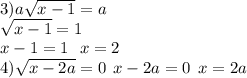 3)a \sqrt{x - 1} = a \\ \sqrt{x - 1} = 1 \\ x - 1 = 1 \: \: \: x = 2 \\ 4) \sqrt{x - 2a } = 0 \: \: x - 2a = 0 \: \: x = 2a \\