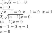 1)a \sqrt{x - 1} = 0 \\ a = 0 \\ \: \: \sqrt{x - 1} = 0 \: \: x - 1 = 0 \: \: \: x = 1 \\ 2) \sqrt{(a - 1)x} = 0 \\ (a - 1)x = 0 \\ a - 1 = 0 \: \: a = 1 \\ x = 0