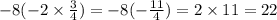 - 8( - 2 \times \frac{3}{4} ) = - 8( - \frac{11}{4} ) = 2 \times 11 = 22