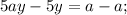 5ay - 5y = a - a;